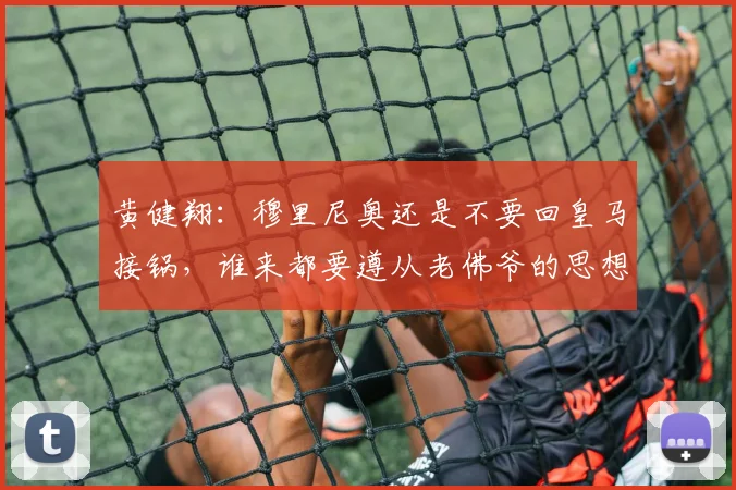 黄健翔：穆里尼奥还是不要回皇马接锅，谁来都要遵从老佛爷的思想